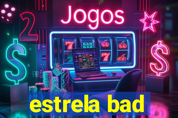 estrela bad